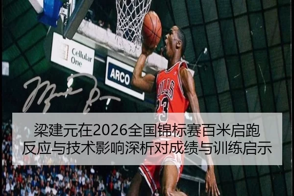 梁建元在2026全国锦标赛百米启跑反应与技术影响深析对成绩与训练启示