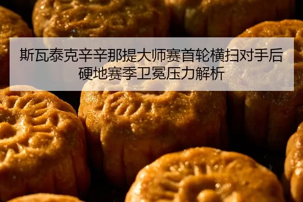 斯瓦泰克辛辛那提大师赛首轮横扫对手后硬地赛季卫冕压力解析